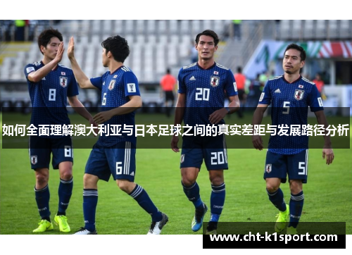 如何全面理解澳大利亚与日本足球之间的真实差距与发展路径分析