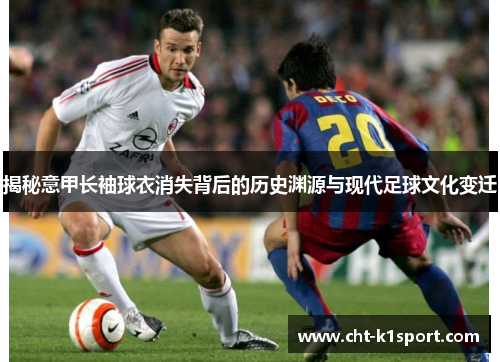 揭秘意甲长袖球衣消失背后的历史渊源与现代足球文化变迁