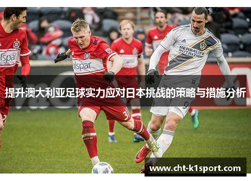 提升澳大利亚足球实力应对日本挑战的策略与措施分析