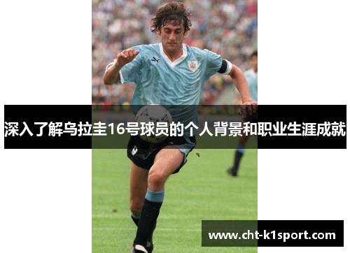 深入了解乌拉圭16号球员的个人背景和职业生涯成就