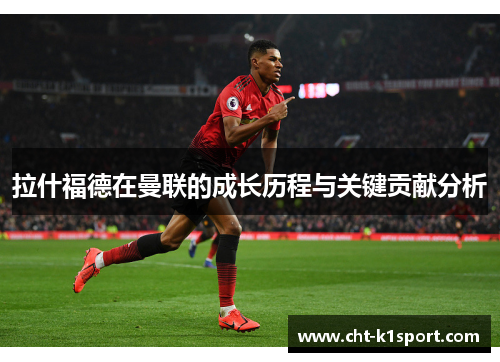 拉什福德在曼联的成长历程与关键贡献分析
