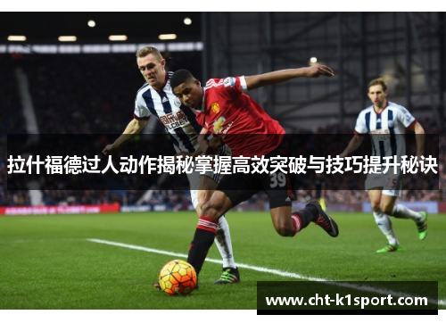 拉什福德过人动作揭秘掌握高效突破与技巧提升秘诀