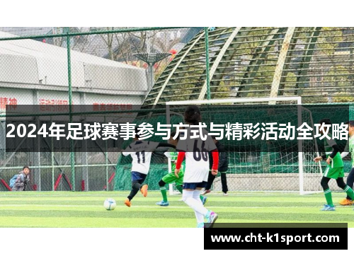 2024年足球赛事参与方式与精彩活动全攻略