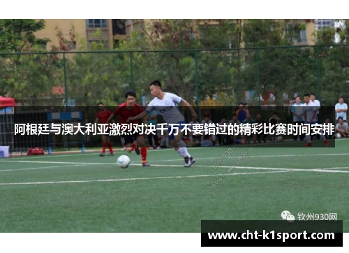 阿根廷与澳大利亚激烈对决千万不要错过的精彩比赛时间安排