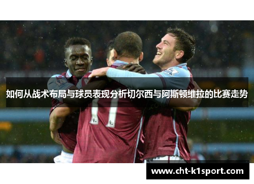 如何从战术布局与球员表现分析切尔西与阿斯顿维拉的比赛走势