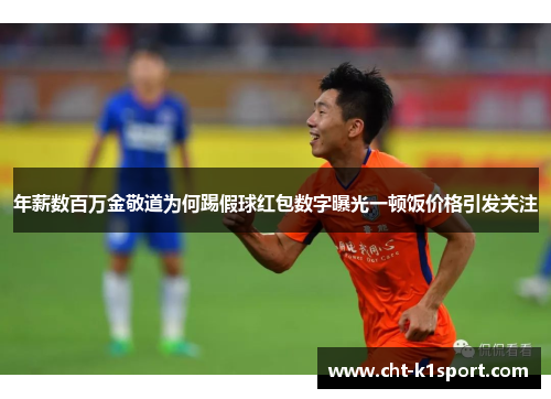 年薪数百万金敬道为何踢假球红包数字曝光一顿饭价格引发关注