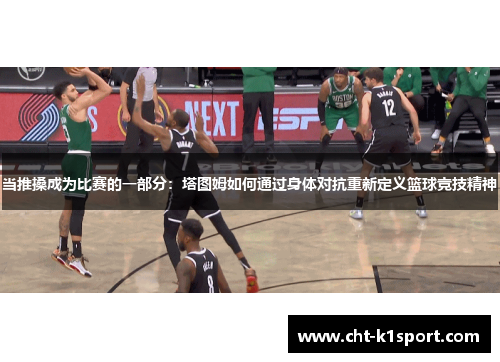 当推搡成为比赛的一部分：塔图姆如何通过身体对抗重新定义篮球竞技精神