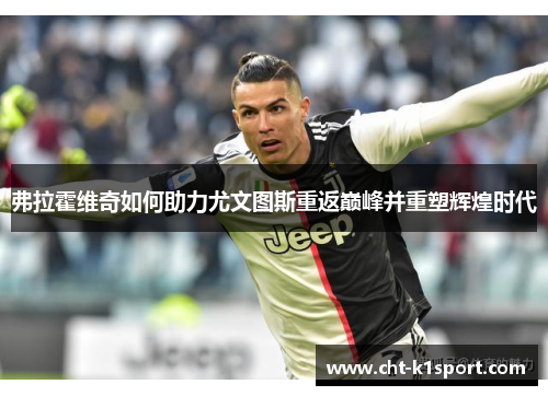 弗拉霍维奇如何助力尤文图斯重返巅峰并重塑辉煌时代