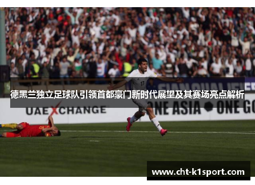 德黑兰独立足球队引领首都豪门新时代展望及其赛场亮点解析 德黑兰独立足球队引领首都豪门新时代展望及其赛场亮点解析