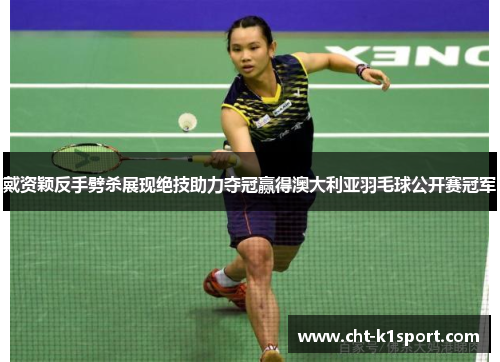 戴资颖反手劈杀展现绝技助力夺冠赢得澳大利亚羽毛球公开赛冠军 戴资颖反手劈杀展现绝技助力夺冠赢得澳大利亚羽毛球公开赛冠军