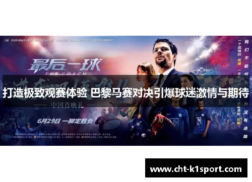 打造极致观赛体验 巴黎马赛对决引爆球迷激情与期待 打造极致观赛体验 巴黎马赛对决引爆球迷激情与期待