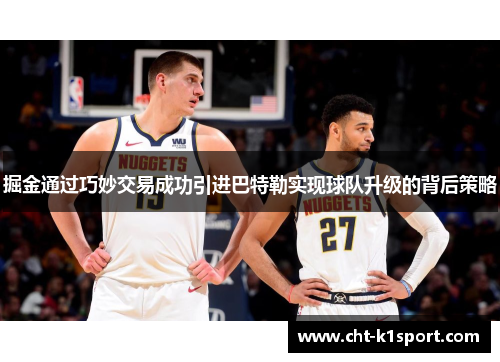 掘金通过巧妙交易成功引进巴特勒实现球队升级的背后策略