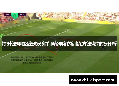 提升法甲锋线球员射门精准度的训练方法与技巧分析 提升法甲锋线球员射门精准度的训练方法与技巧分析