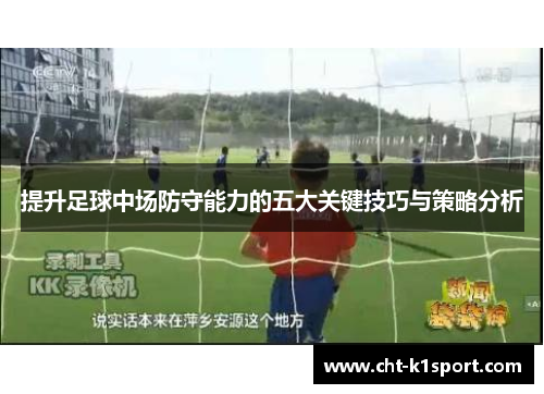 提升足球中场防守能力的五大关键技巧与策略分析