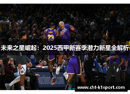 未来之星崛起:2025西甲新赛季潜力新星全解析 未来之星崛起:2025西甲新赛季潜力新星全解析