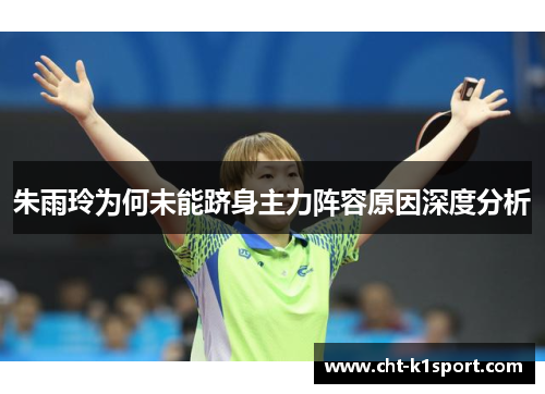 朱雨玲为何未能跻身主力阵容原因深度分析