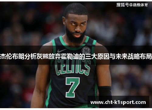 杰伦布朗分析灰熊放弃霍勒迪的三大原因与未来战略布局