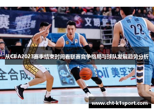 从CBA2023赛季结束时间看联赛竞争格局与球队发展趋势分析