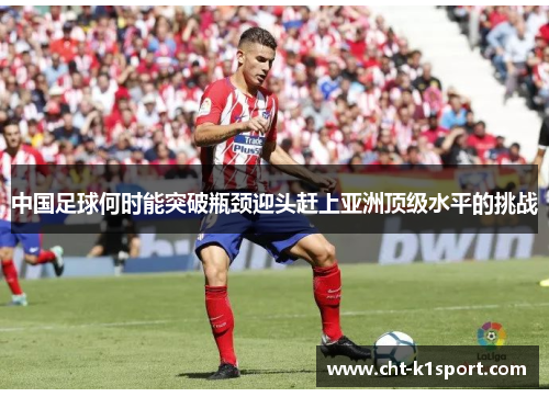 中国足球何时能突破瓶颈迎头赶上亚洲顶级水平的挑战
