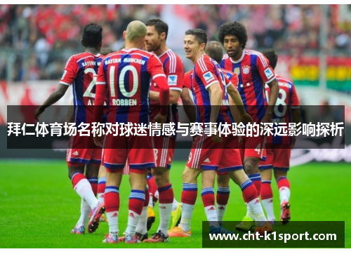 拜仁体育场名称对球迷情感与赛事体验的深远影响探析