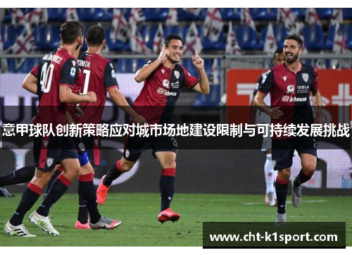意甲球队创新策略应对城市场地建设限制与可持续发展挑战