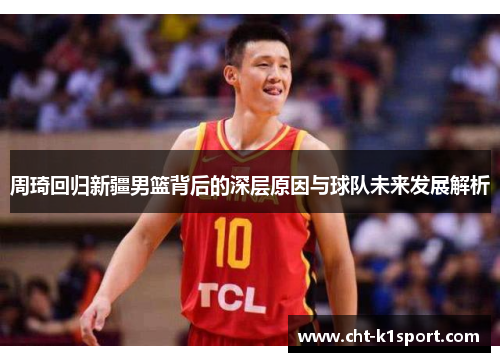周琦回归新疆男篮背后的深层原因与球队未来发展解析