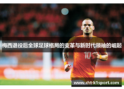 梅西退役后全球足球格局的变革与新时代领袖的崛起 梅西退役后全球足球格局的变革与新时代领袖的崛起