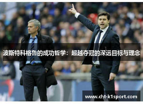 波斯特科格鲁的成功哲学：超越夺冠的深远目标与理念