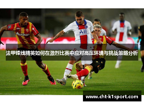 法甲锋线精英如何在激烈比赛中应对高压环境与挑战策略分析 法甲锋线精英如何在激烈比赛中应对高压环境与挑战策略分析