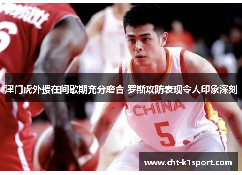 津门虎外援在间歇期充分磨合 罗斯攻防表现令人印象深刻