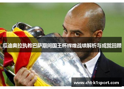 瓜迪奥拉执教巴萨期间国王杯辉煌战绩解析与成就回顾