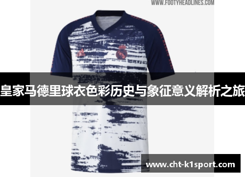 皇家马德里球衣色彩历史与象征意义解析之旅