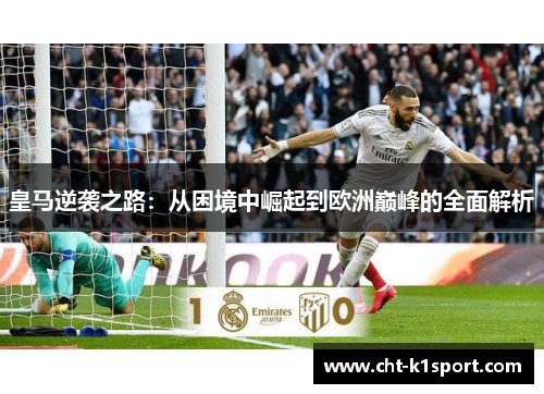 皇马逆袭之路：从困境中崛起到欧洲巅峰的全面解析
