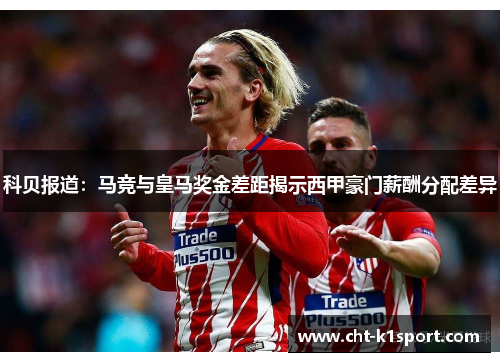 科贝报道：马竞与皇马奖金差距揭示西甲豪门薪酬分配差异