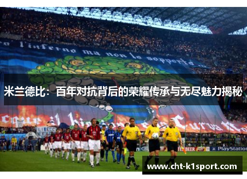 米兰德比：百年对抗背后的荣耀传承与无尽魅力揭秘