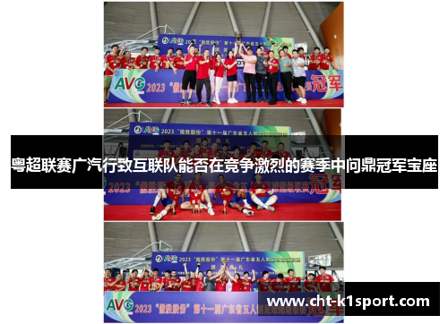 粤超联赛广汽行致互联队能否在竞争激烈的赛季中问鼎冠军宝座