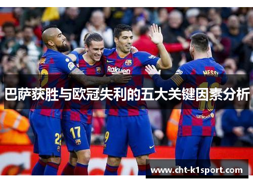 巴萨获胜与欧冠失利的五大关键因素分析