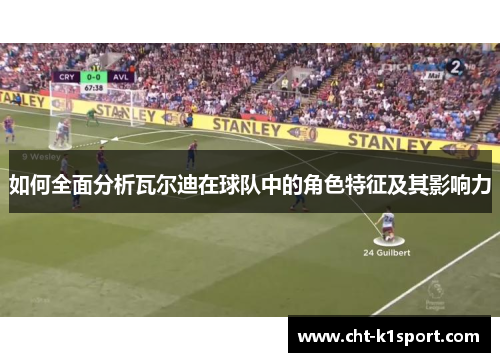 如何全面分析瓦尔迪在球队中的角色特征及其影响力