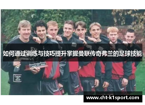 如何通过训练与技巧提升掌握曼联传奇弗兰的足球技能