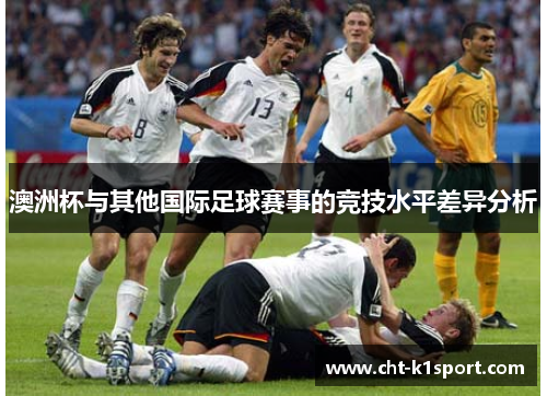 澳洲杯与其他国际足球赛事的竞技水平差异分析