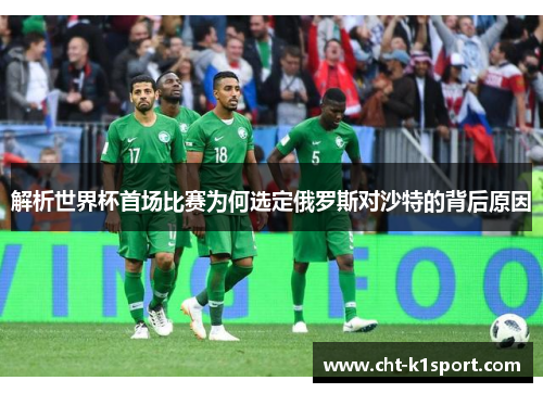 解析世界杯首场比赛为何选定俄罗斯对沙特的背后原因