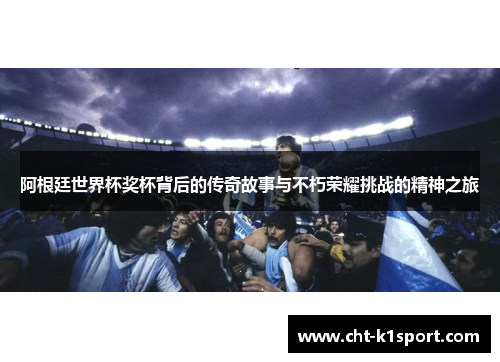 阿根廷世界杯奖杯背后的传奇故事与不朽荣耀挑战的精神之旅