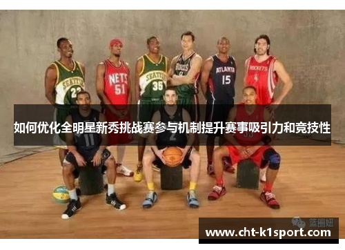 如何优化全明星新秀挑战赛参与机制提升赛事吸引力和竞技性
