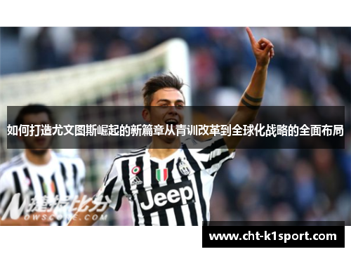 如何打造尤文图斯崛起的新篇章从青训改革到全球化战略的全面布局