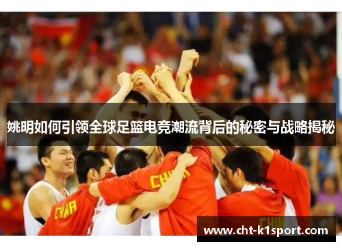 姚明如何引领全球足篮电竞潮流背后的秘密与战略揭秘