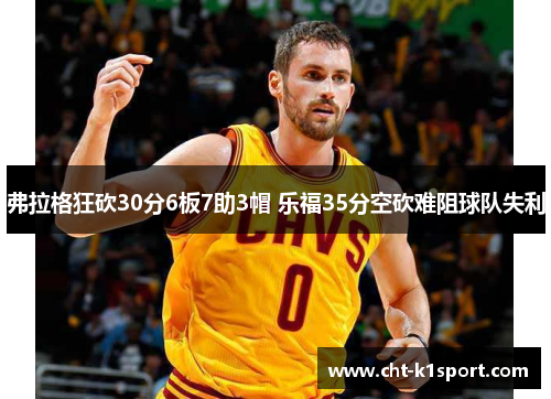 弗拉格狂砍30分6板7助3帽 乐福35分空砍难阻球队失利 弗拉格狂砍30分6板7助3帽 乐福35分空砍难阻球队失利
