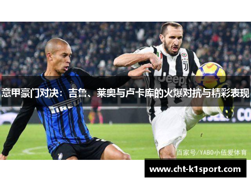 意甲豪门对决：吉鲁、莱奥与卢卡库的火爆对抗与精彩表现