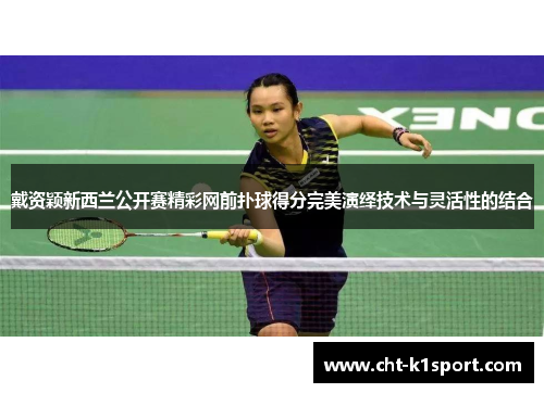 戴资颖新西兰公开赛精彩网前扑球得分完美演绎技术与灵活性的结合 戴资颖新西兰公开赛精彩网前扑球得分完美演绎技术与灵活性的结合
