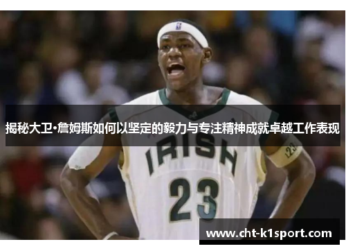 揭秘大卫·詹姆斯如何以坚定的毅力与专注精神成就卓越工作表现