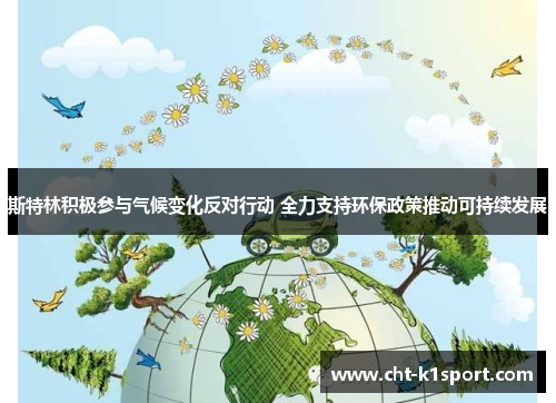 斯特林积极参与气候变化反对行动 全力支持环保政策推动可持续发展